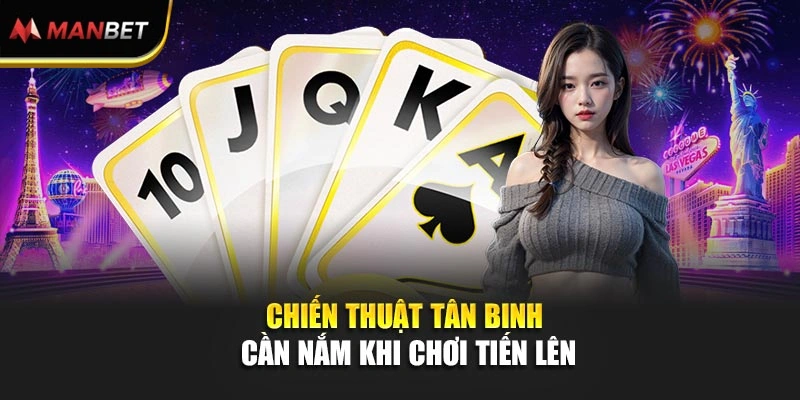 Tiến Lên Miền Nam – Chinh Phục Ván Bài Đầy Thử Thách Tại Manbet 3 Chiến thuật tân binh cần nắm khi chơi Tiến lên