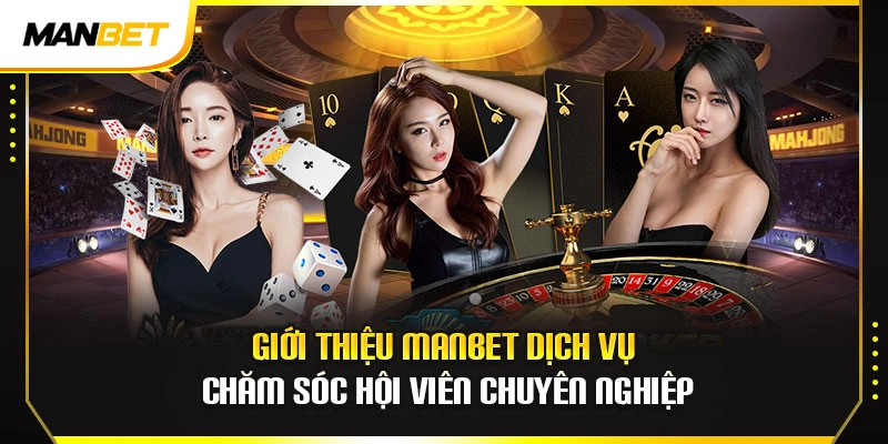 Giới thiệu ManBet dịch vụ chăm sóc hội viên chuyên nghiệp