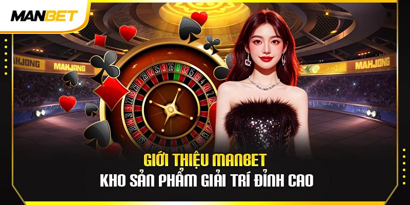 Giới thiệu ManBet kho sản phẩm giải trí đỉnh cao