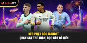 Kèo Phạt Góc ManBet - Quan Sát Thế Trận, Đọc Kèo Dễ Hơn