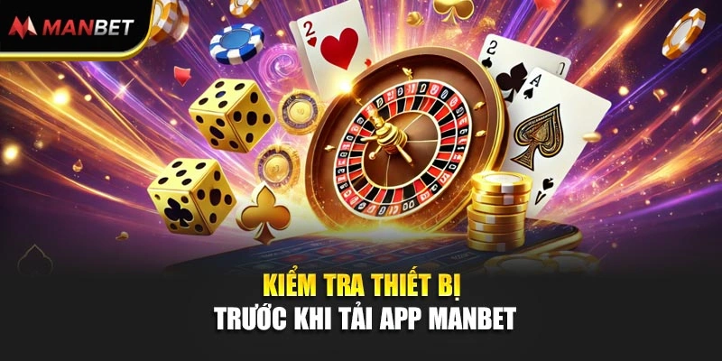Tải App ManBet - Cài Đặt Thuận Tiện, Sẵn Sàng Tham Gia Mọi Lúc 1 Kiểm tra thiết bị trước khi tải app ManBet