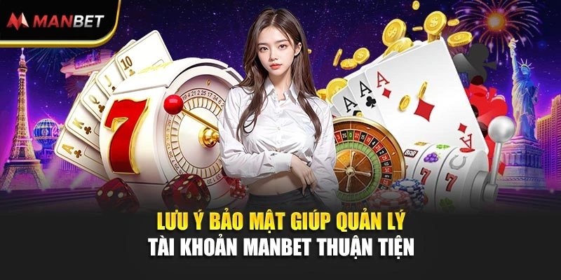 Lưu ý bảo mật giúp quản lý tài khoản ManBet thuận tiện 