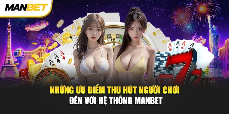 Những ưu điểm thu hút người chơi đến với hệ thống ManBet