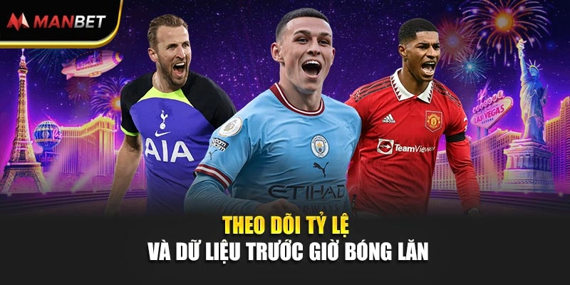 Theo dõi tỷ lệ và dữ liệu trước giờ bóng lăn