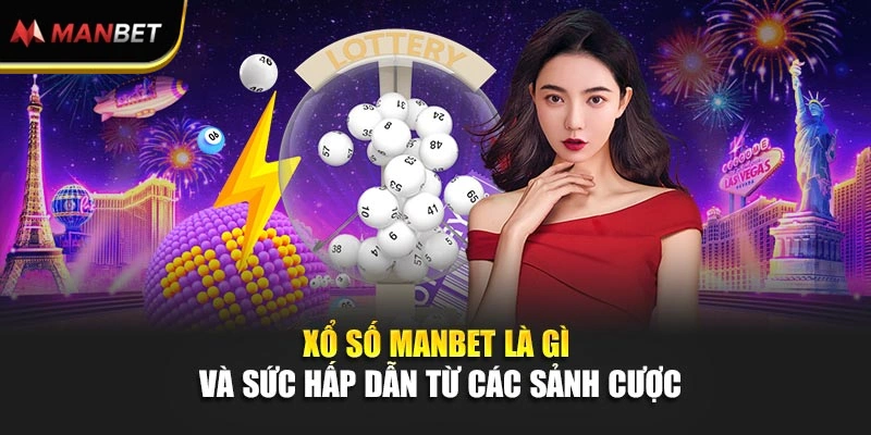 Xổ số ManBet là gì và sức hấp dẫn từ các sảnh cược